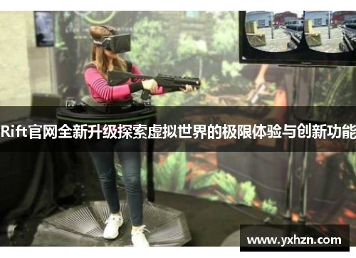 Rift官网全新升级探索虚拟世界的极限体验与创新功能