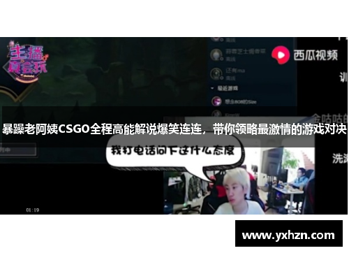 暴躁老阿姨CSGO全程高能解说爆笑连连，带你领略最激情的游戏对决
