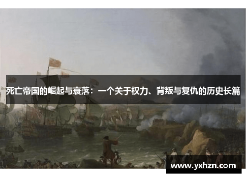 死亡帝国的崛起与衰落：一个关于权力、背叛与复仇的历史长篇